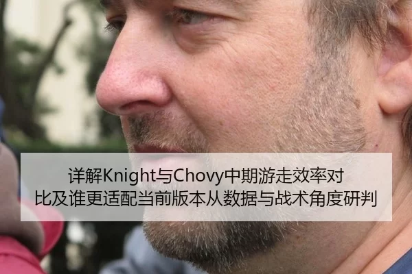 详解Knight与Chovy中期游走效率对比及谁更适配当前版本从数据与战术角度研判