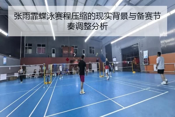 张雨霏蝶泳赛程压缩的现实背景与备赛节奏调整分析
